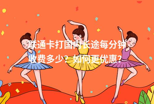 联通卡打国内长途每分钟收费多少？如何更优惠？