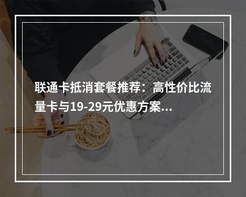 联通卡抵消套餐推荐：高性价比流量卡与19-29元优惠方案精选