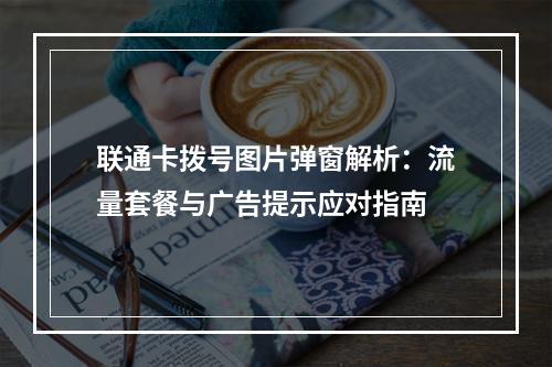 联通卡拨号图片弹窗解析：流量套餐与广告提示应对指南
