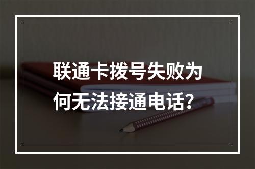 联通卡拨号失败为何无法接通电话？