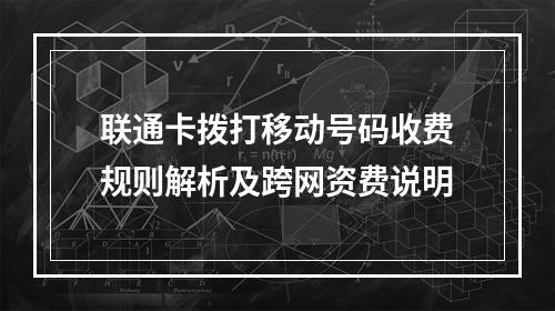 联通卡拨打移动号码收费规则解析及跨网资费说明
