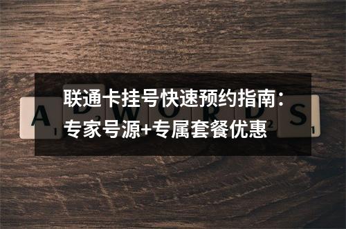 联通卡挂号快速预约指南：专家号源+专属套餐优惠