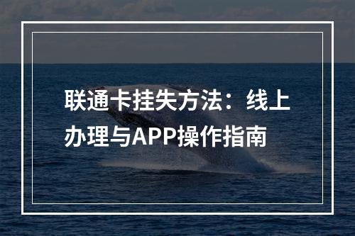 联通卡挂失方法：线上办理与APP操作指南