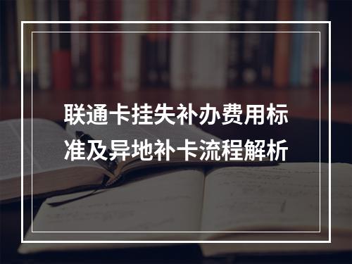 联通卡挂失补办费用标准及异地补卡流程解析