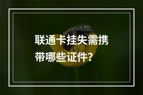 联通卡挂失需携带哪些证件？