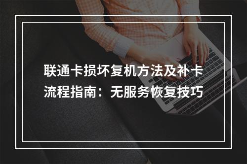 联通卡损坏复机方法及补卡流程指南：无服务恢复技巧