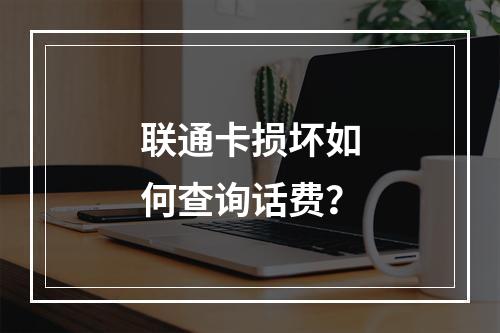 联通卡损坏如何查询话费？
