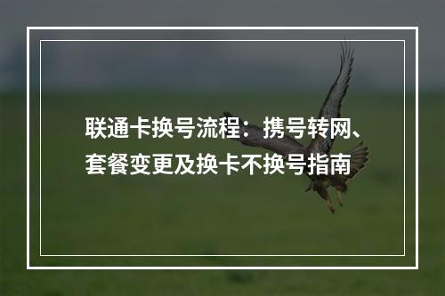 联通卡换号流程：携号转网、套餐变更及换卡不换号指南