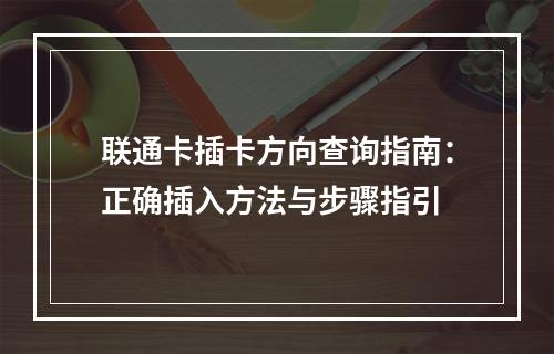 联通卡插卡方向查询指南：正确插入方法与步骤指引