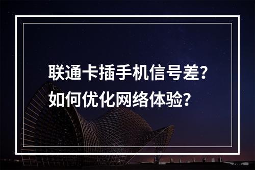 联通卡插手机信号差？如何优化网络体验？