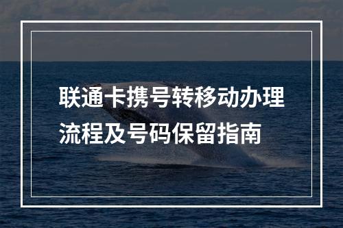 联通卡携号转移动办理流程及号码保留指南