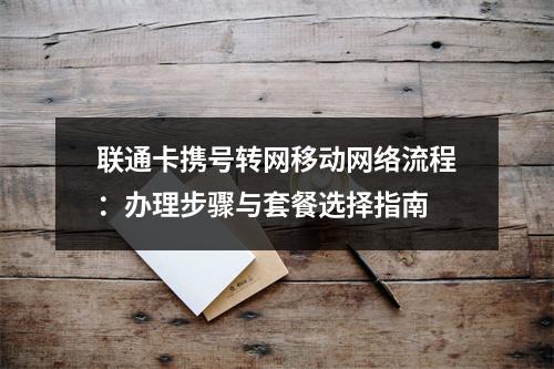 联通卡携号转网移动网络流程：办理步骤与套餐选择指南