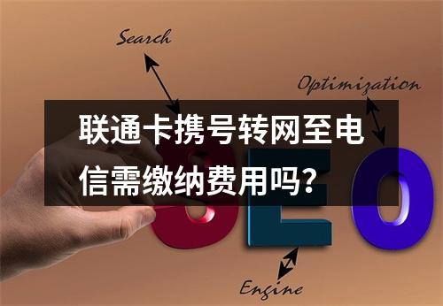 联通卡携号转网至电信需缴纳费用吗？