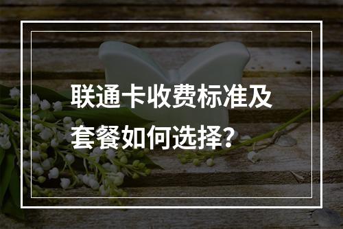联通卡收费标准及套餐如何选择？