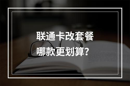 联通卡改套餐哪款更划算？