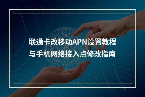 联通卡改移动APN设置教程与手机网络接入点修改指南