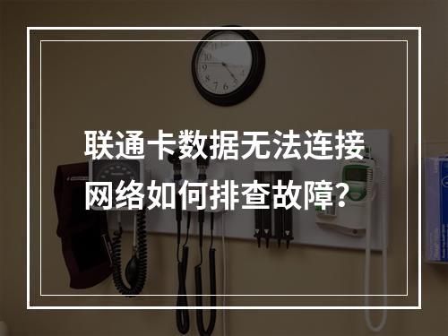 联通卡数据无法连接网络如何排查故障？