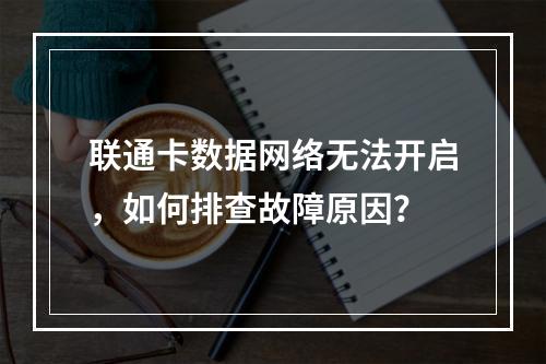 联通卡数据网络无法开启，如何排查故障原因？