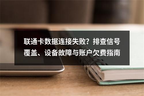 联通卡数据连接失败？排查信号覆盖、设备故障与账户欠费指南