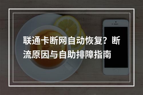 联通卡断网自动恢复？断流原因与自助排障指南