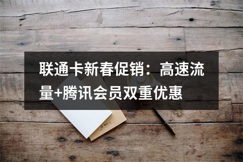 联通卡新春促销：高速流量+腾讯会员双重优惠