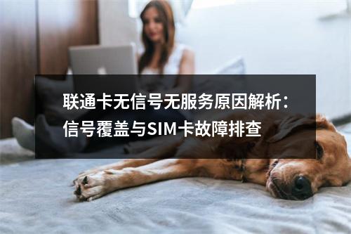 联通卡无信号无服务原因解析：信号覆盖与SIM卡故障排查