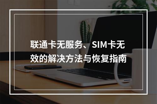 联通卡无服务、SIM卡无效的解决方法与恢复指南