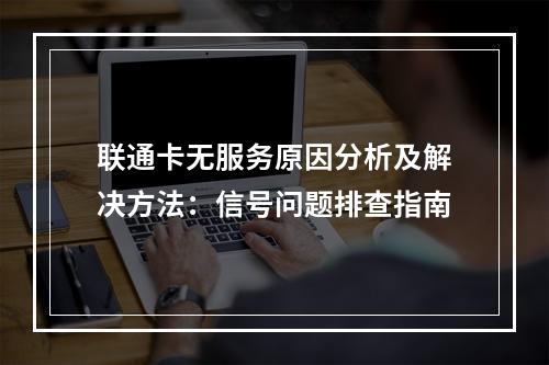 联通卡无服务原因分析及解决方法：信号问题排查指南