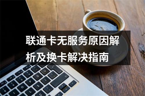 联通卡无服务原因解析及换卡解决指南
