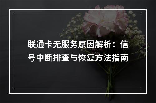 联通卡无服务原因解析：信号中断排查与恢复方法指南