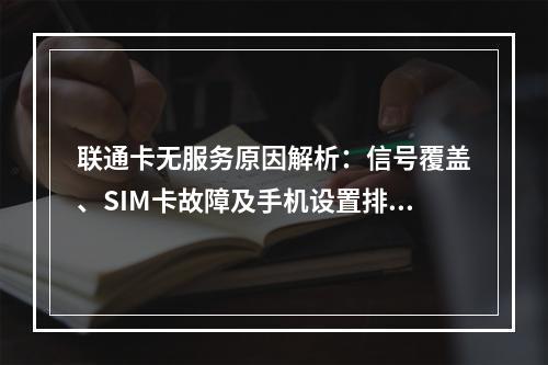 联通卡无服务原因解析：信号覆盖、SIM卡故障及手机设置排查