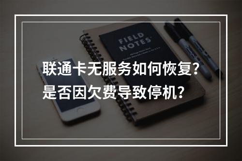 联通卡无服务如何恢复？是否因欠费导致停机？