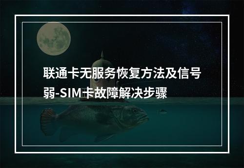联通卡无服务恢复方法及信号弱-SIM卡故障解决步骤