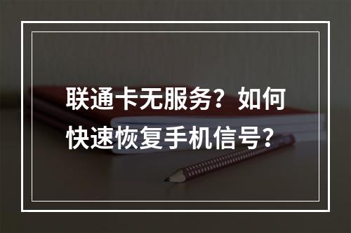 联通卡无服务？如何快速恢复手机信号？