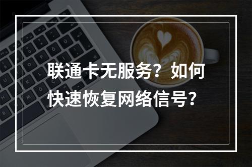 联通卡无服务？如何快速恢复网络信号？