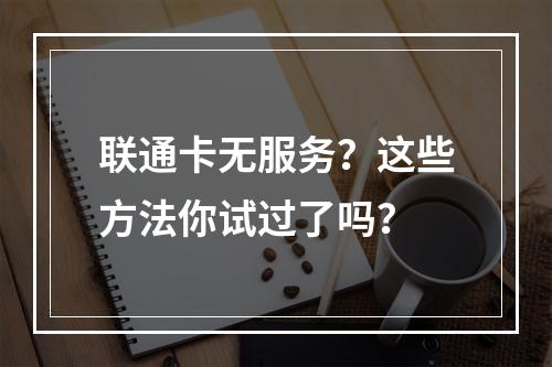 联通卡无服务？这些方法你试过了吗？