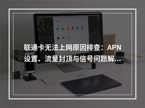 联通卡无法上网原因排查：APN设置、流量封顶与信号问题解决