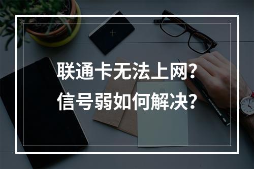 联通卡无法上网？信号弱如何解决？