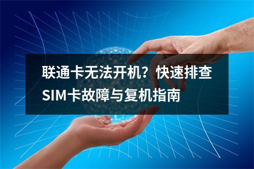 联通卡无法开机？快速排查SIM卡故障与复机指南