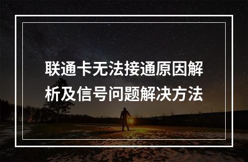 联通卡无法接通原因解析及信号问题解决方法