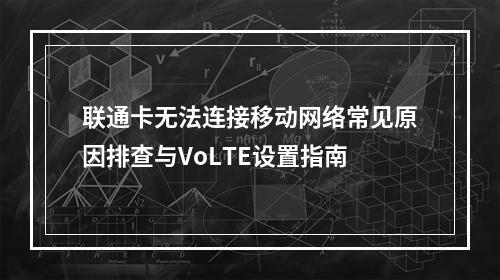 联通卡无法连接移动网络常见原因排查与VoLTE设置指南