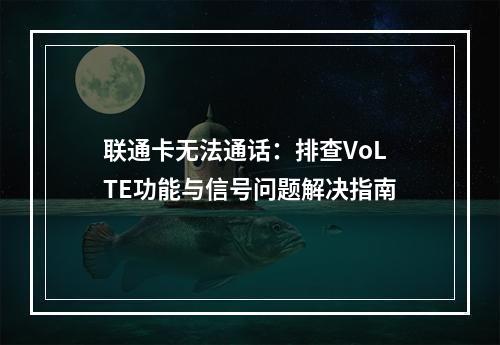 联通卡无法通话：排查VoLTE功能与信号问题解决指南