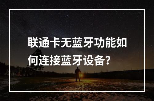 联通卡无蓝牙功能如何连接蓝牙设备？
