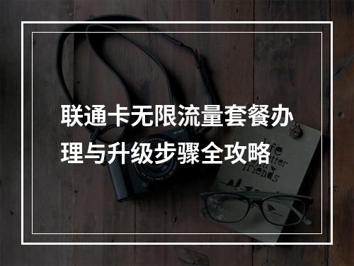 联通卡无限流量套餐办理与升级步骤全攻略