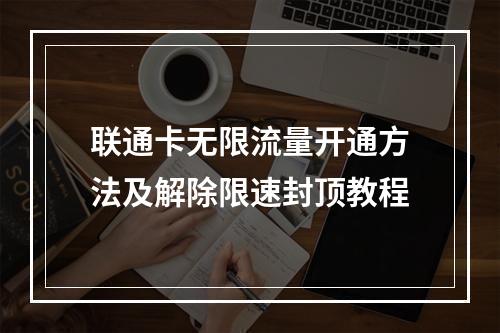 联通卡无限流量开通方法及解除限速封顶教程