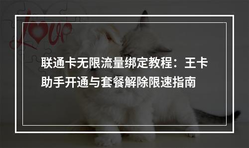 联通卡无限流量绑定教程：王卡助手开通与套餐解除限速指南