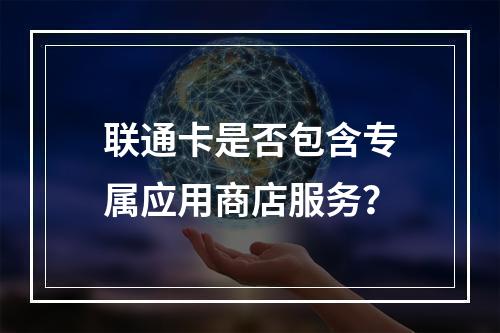 联通卡是否包含专属应用商店服务？