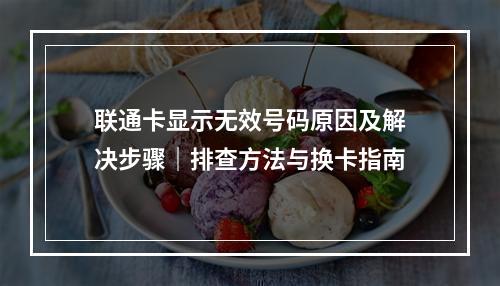 联通卡显示无效号码原因及解决步骤｜排查方法与换卡指南