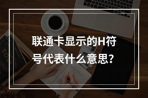 联通卡显示的H符号代表什么意思？