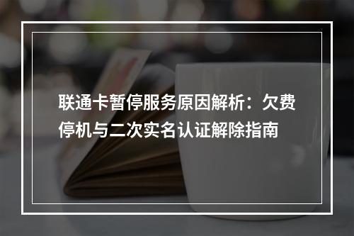联通卡暂停服务原因解析：欠费停机与二次实名认证解除指南